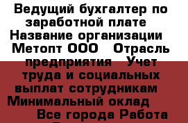 Ведущий бухгалтер по заработной плате › Название организации ­ Метопт ООО › Отрасль предприятия ­ Учет труда и социальных выплат сотрудникам › Минимальный оклад ­ 20 000 - Все города Работа » Вакансии   . Мурманская обл.,Оленегорск г.